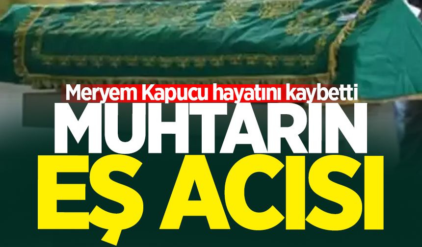 Muhtarın eş acısı: Meryem Kapucu hayatını kaybetti