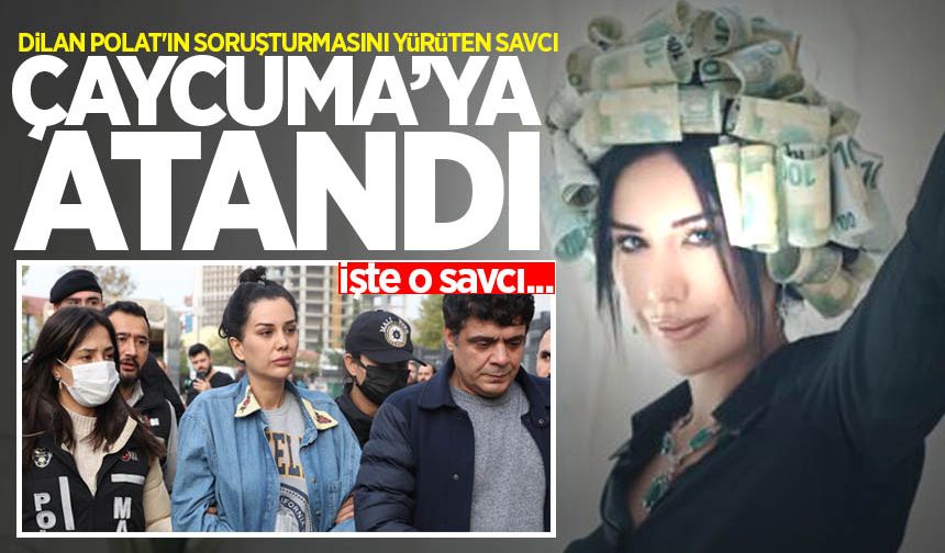 Dilan Polat'ın soruşturmasını yürüten savcı Çaycuma'ya atandı!