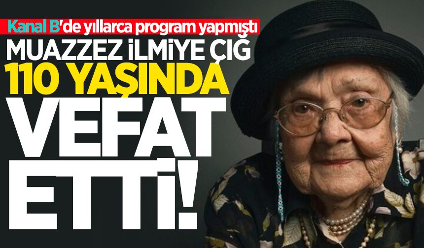 Kanal B'de yıllarca program yapmıştı: Muazzez İlmiye Çığ, 110 yaşında vefat etti