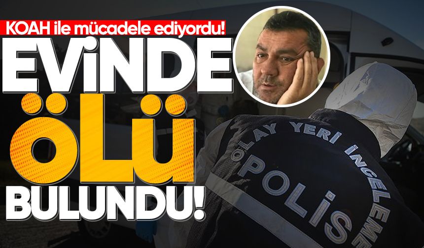 KOAH hastası Ersin Yılmaz evinde ölü bulundu