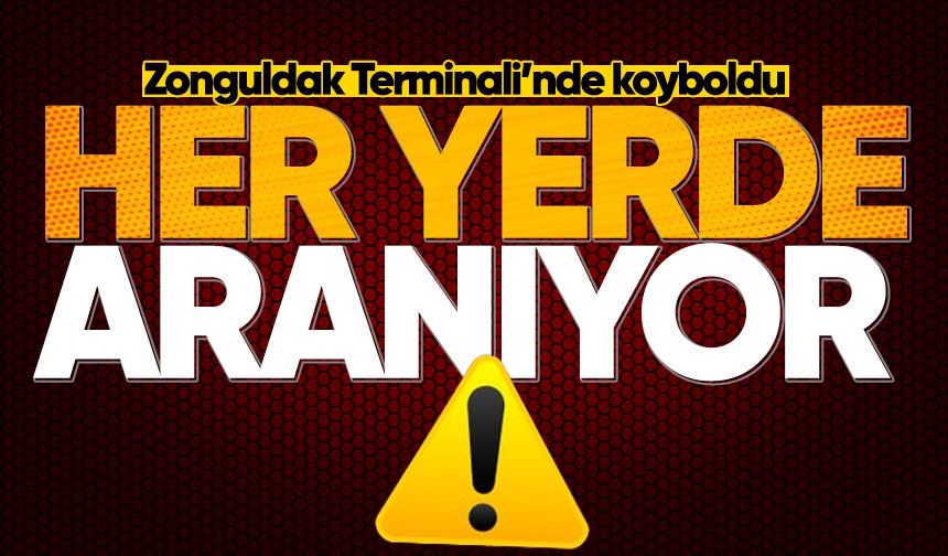Zonguldak Terminali'nde kayboldu: Her yerde aranıyor!
