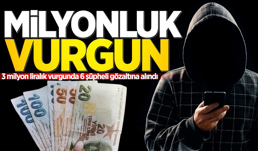 3 milyon liralık vurgunda 6 şüpheli gözaltına alındı