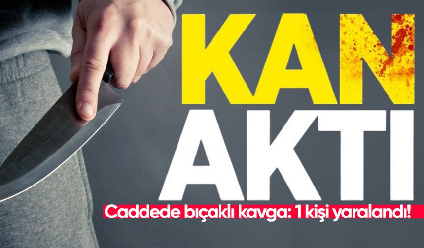 Caddede bıçaklı kavga: 1 kişi yaralandı!
