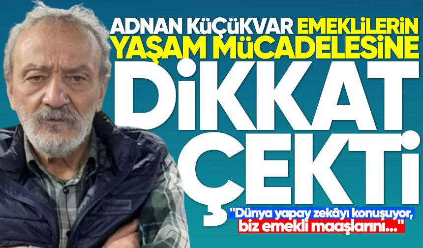Küçükvar emeklilerin yaşam mücadelesine dikkat çekti: "Dünya yapay zekâyı konuşuyor, biz emekli maaşlarını"