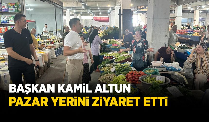 Başkan Altun pazar yerini ziyaret etti