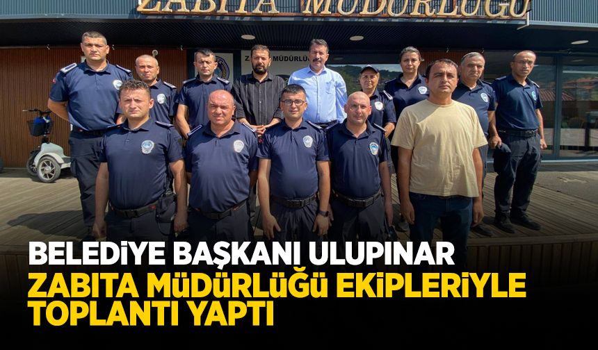 Başkan Ulupınar Zabıta Müdürlüğü ekipleriyle toplantı yaptı