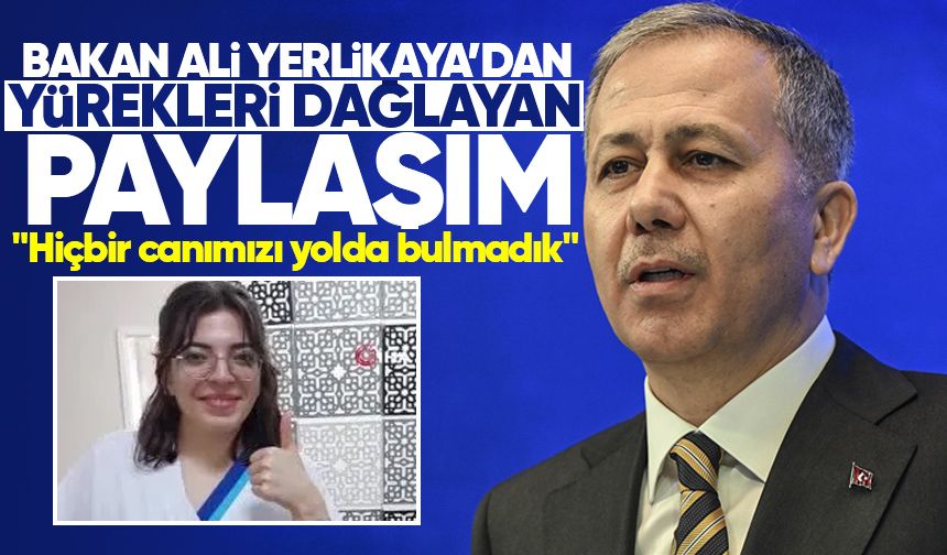 Bakan Ali Yerlikaya’dan yürekleri dağlayan paylaşım: "Hiçbir canımızı yolda bulmadık"