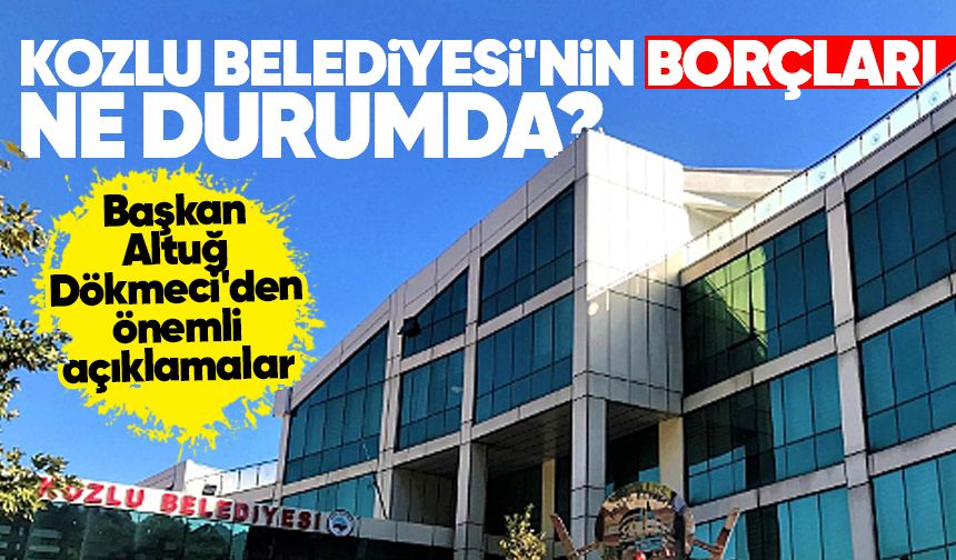 Kozlu Belediyesi'nin borçları ne durumda? Altuğ Dökmeci'den önemli açıklamalar