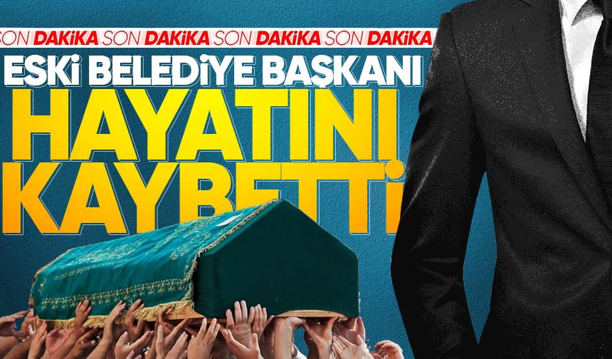Eski Belediye Başkanı hayatını kaybetti