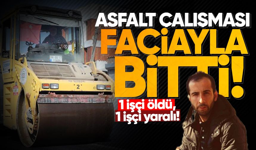 Asfalt çalışması faciayla bitti: 1 işçi öldü, 1 işçi yaralı!