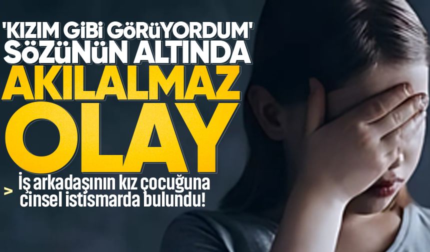 'Kızım gibi görüyordum' sözünün altında akılalmaz olay! İş arkadaşının kız çocuğunu istismara 22 yıl hapis