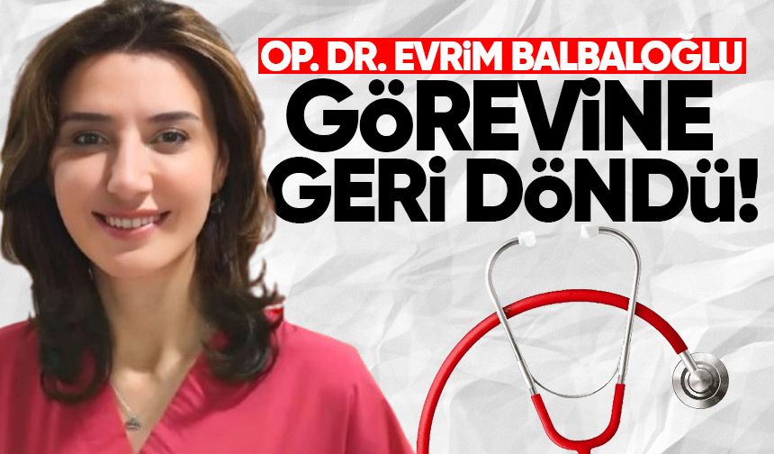 Op. Dr. Evrim Balbaloğlu görevine geri döndü