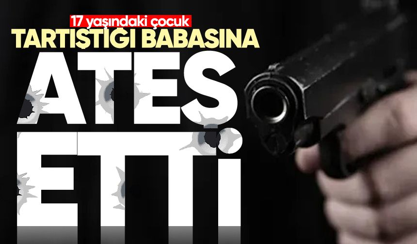17 yaşındaki çocuk tartıştığı babasına silahla ateş etti