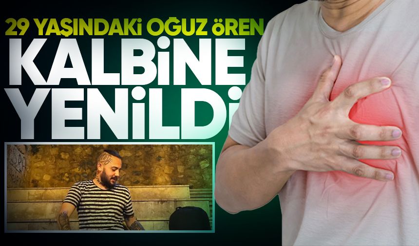 29 yaşındaki Oğuz Ören kalbine yenildi