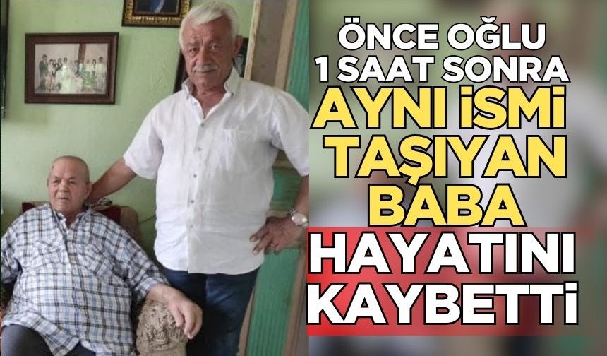 Baba ve oğlu bir saat arayla hayatını kaybetti!