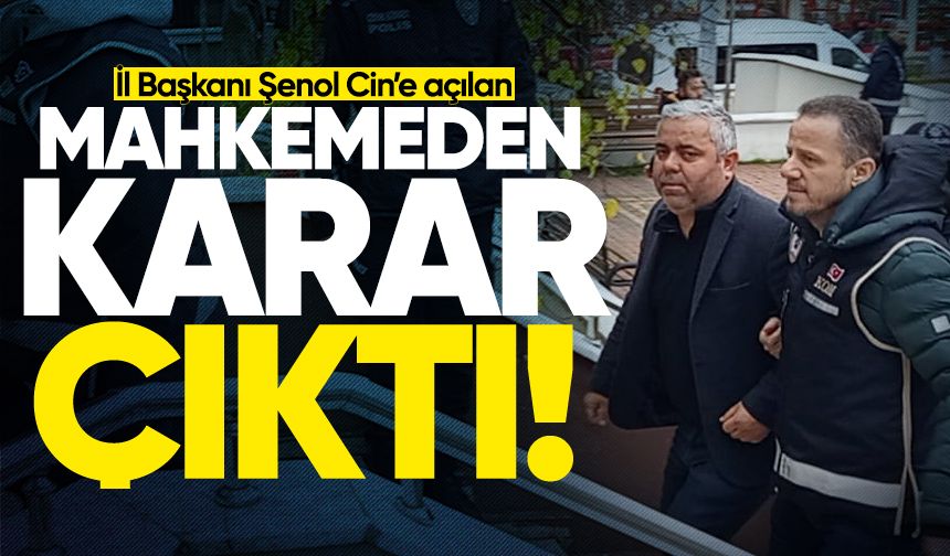 İl Başkanı Şenol Cin hakkında açılan mahkemeden karar çıktı