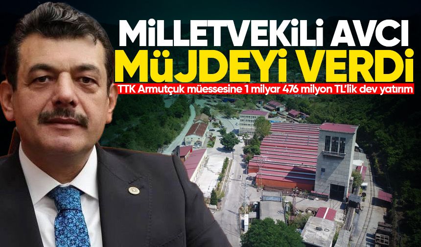 Milletvekili Avcı müjdeyi verdi: TTK Armutçuk müessesine 1 milyar 476 milyon TL’lik dev yatırım