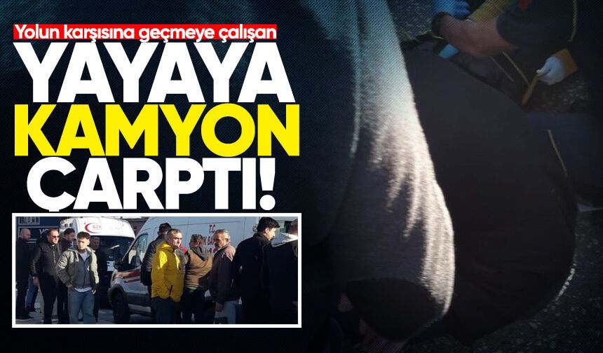 Yolun karşısına geçmeye çalışan yayaya kamyon çarptı