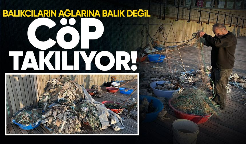 Balıkçıların ağlarına balık değil çöp takılıyor!