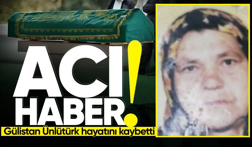 Gülistan Ünlütürk hayatını kaybetti