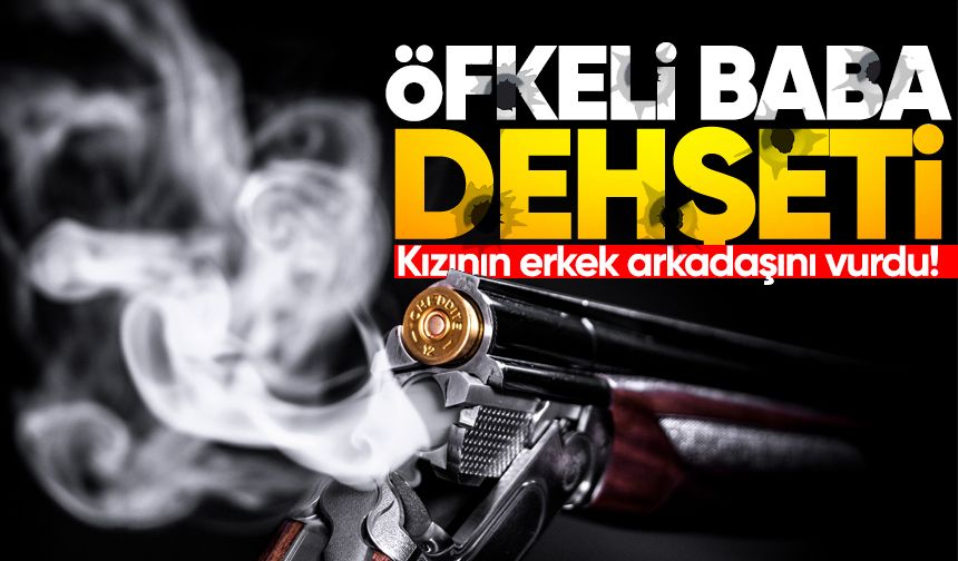 Öfkeli baba dehşeti: Kızının erkek arkadaşını vurdu!