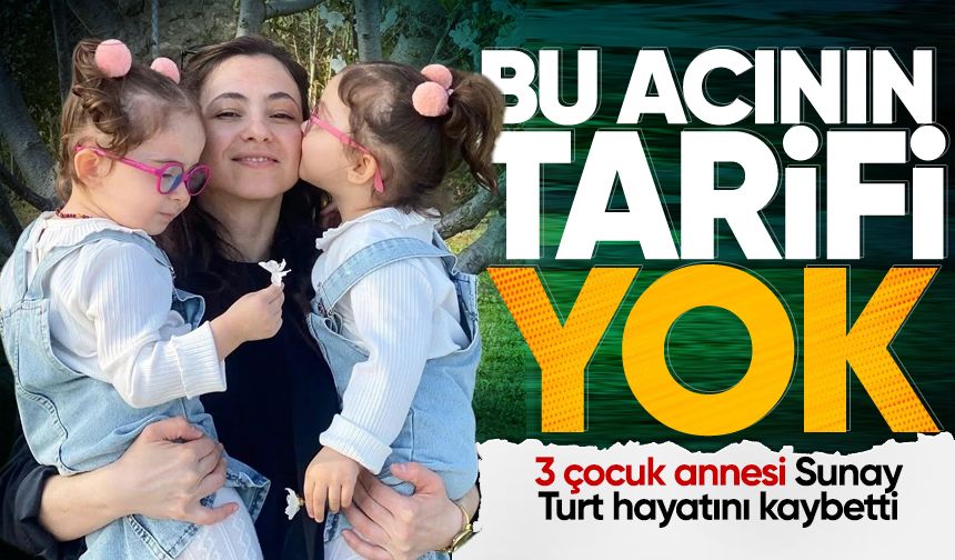3 çocuk annesi Sunay Turt hayatını kaybetti