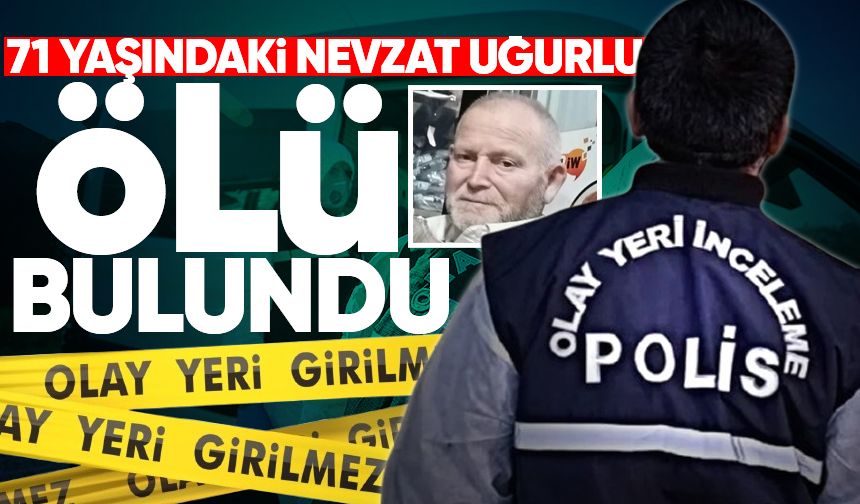 71 yaşındaki Nevzat Uğurlu evinde ölü bulundu
