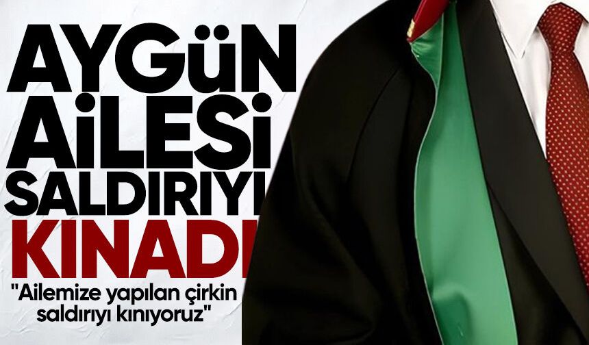 Aygün ailesinden saldırıya kınama: "Ailemize yapılan çirkin saldırıyı kınıyoruz"