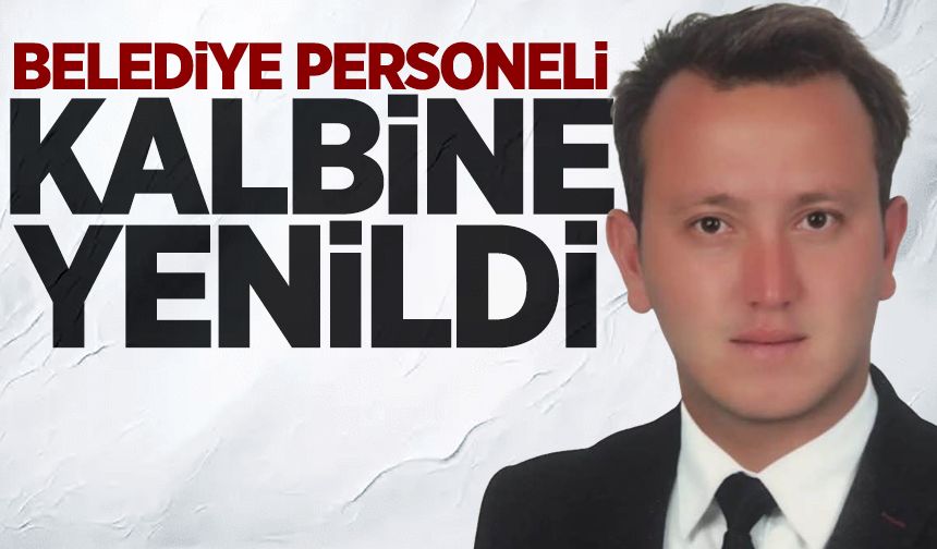 Belediye personeli kalp krizi sonucu yaşamını yitirdi