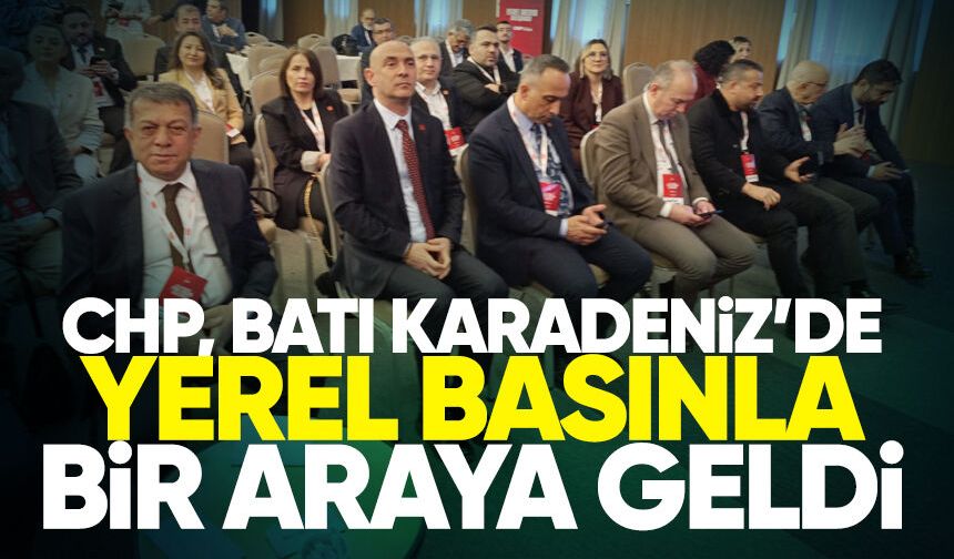 CHP, Batı Karadeniz’de yerel basınla bir araya geldi