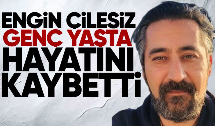 Engin Çilesiz genç yaşta hayatını kaybetti