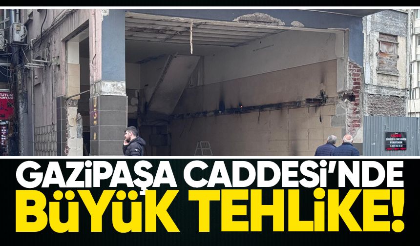Gazipaşa Caddesi’nde yıkımda büyük tehlike