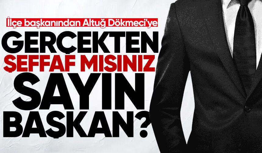 İlçe başkanından Altuğ Dökmeci'ye: "Gerçekten şeffaf mısınız, sayın başkan?"