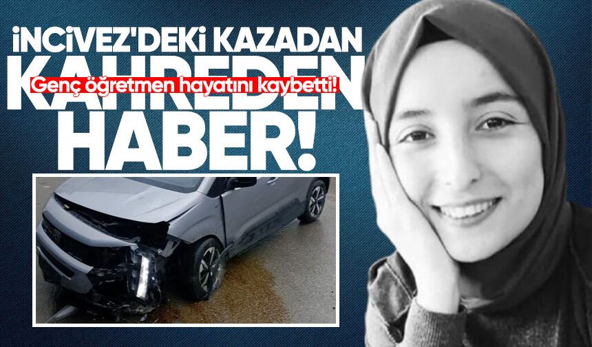 İncivez'deki kazadan kahreden haber: Genç öğretmen hayatını kaybetti!