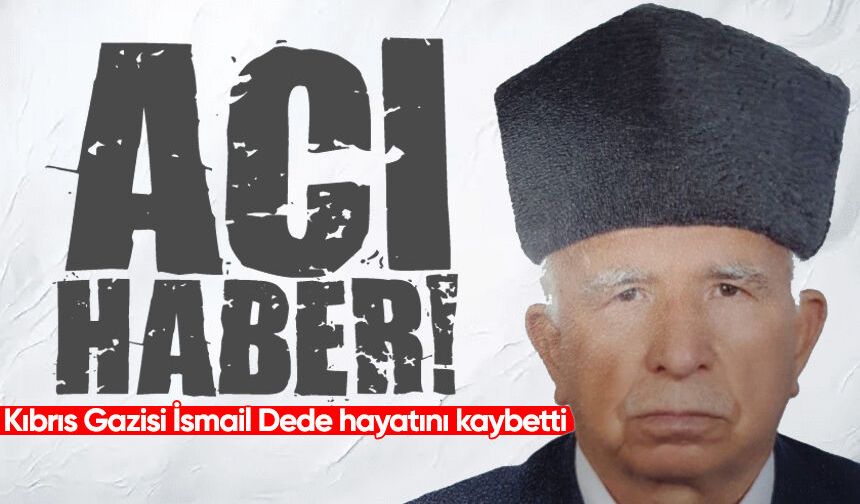 Kıbrıs Gazisi İsmail Dede hayatını kaybetti