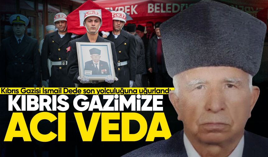 Kıbrıs Gazisi İsmail Dede son yolculuğuna uğurlandı