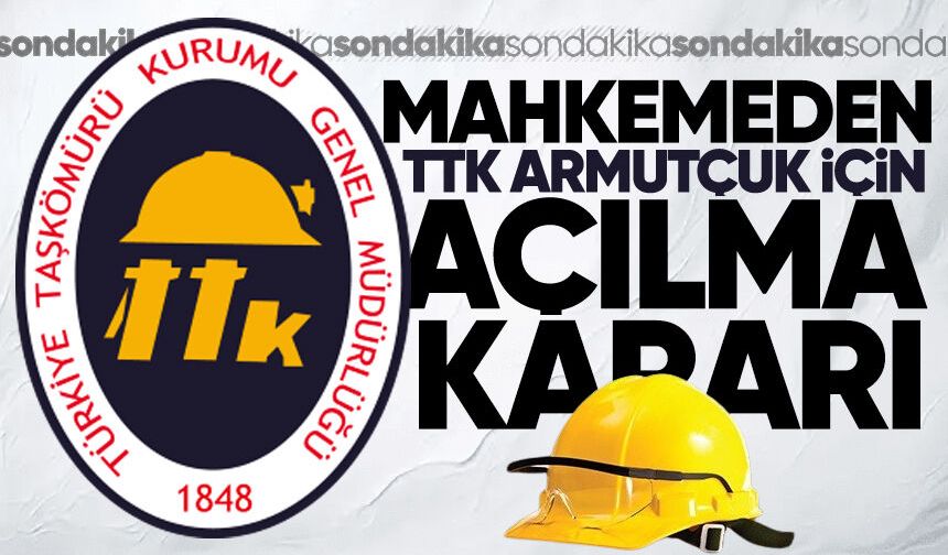 Mahkemeden TTK Armutçuk için açılma kararı