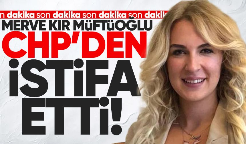 Merve Kır Müftüoğlu CHP’den istifa etti