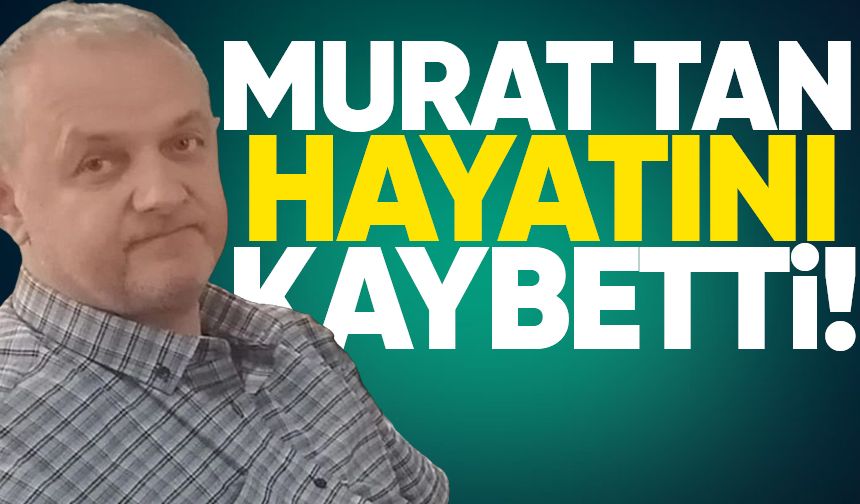 Murat Tan hayatını kaybetti