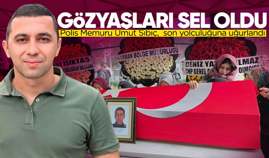 Polis Memuru Umut Sıbıç, gözyaşlarıyla son yolculuğuna uğurlandı