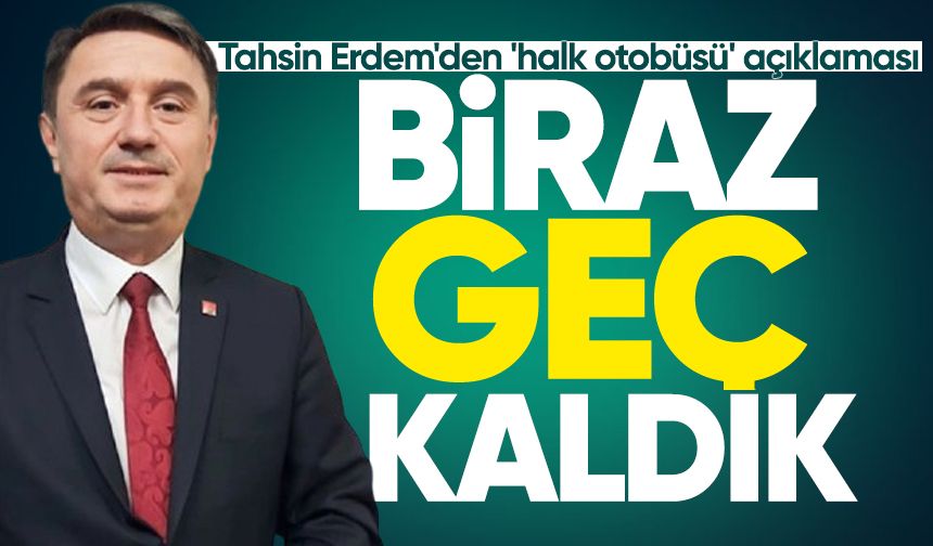 Tahsin Erdem'den 'halk otobüsü' açıklaması: "Biraz geç kaldık"