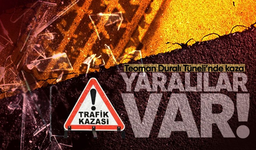 Teoman Duralı Tüneli’nde kaza: Yaralılar var!