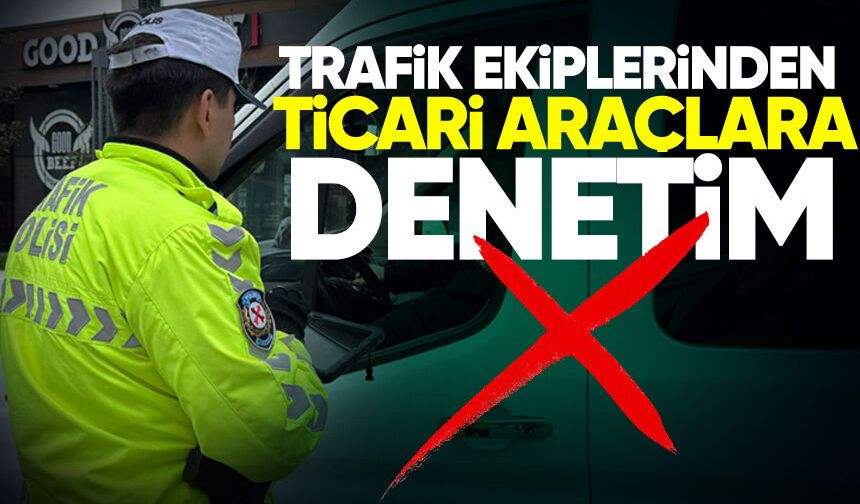 Trafik ekiplerinden ticari araçlara denetim