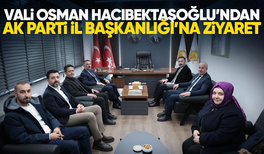 Vali Osman Hacıbektaşoğlu’ndan AK Parti İl Başkanlığı’na ziyaret