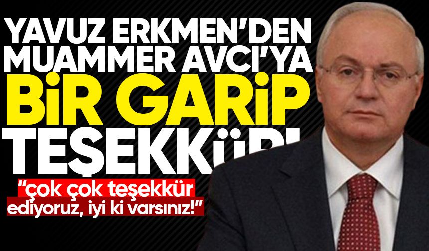 Yavuz Erkmen'den Muammer Avcı'ya bir garip teşekkür