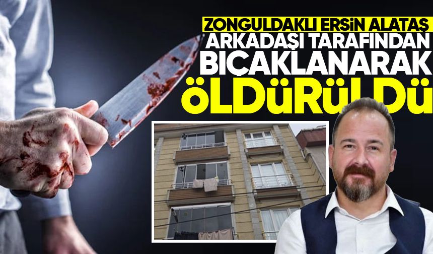 Zonguldaklı Ersin Alataş arkadaşı tarafından bıçaklanarak öldürüldü