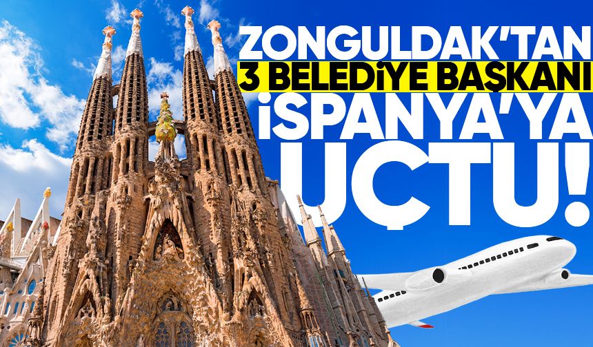 Zonguldak'tan 3 belediye başkanı İspanya'ya uçtu