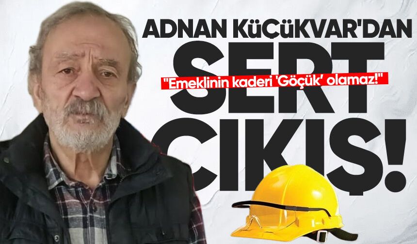 Adnan Küçükvar'dan sert çıkış: "Emeklinin kaderi 'Göçük’ olamaz!"
