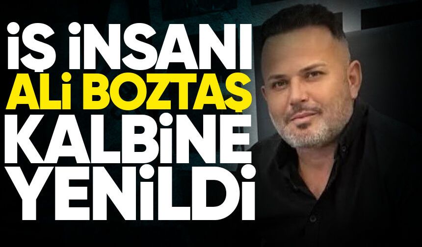 Ali Boztaş, hayatını kaybetti