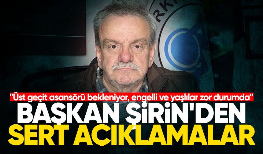 Başkan Şirin'den sert açıklamalar: "Üst geçit asansörü bekleniyor, engelli ve yaşlılar zor durumda"